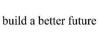 BUILD A BETTER FUTURE