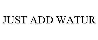 JUST ADD WATUR