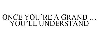 ONCE YOU'RE A GRAND ... YOU'LL UNDERSTAND