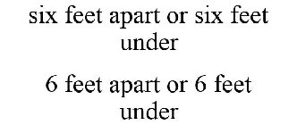 SIX FEET APART OR SIX FEET UNDER 6 FEET APART OR 6 FEET UNDER