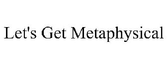 LET'S GET METAPHYSICAL