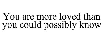 YOU ARE MORE LOVED THAN YOU COULD POSSIBLY KNOW