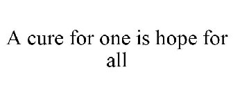 A CURE FOR ONE IS HOPE FOR ALL