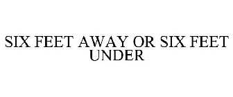 SIX FEET AWAY OR SIX FEET UNDER