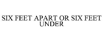 SIX FEET APART OR SIX FEET UNDER