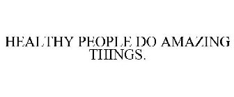 HEALTHY PEOPLE DO AMAZING THINGS.