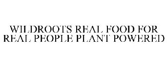 WILDROOTS REAL FOOD FOR REAL PEOPLE PLANT POWERED