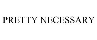 PRETTY NECESSARY
