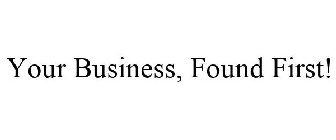 YOUR BUSINESS, FOUND FIRST!