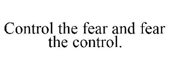 CONTROL THE FEAR AND FEAR THE CONTROL.