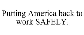 PUTTING AMERICA BACK TO WORK SAFELY.