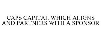 CAPS CAPITAL WHICH ALIGNS AND PARTNERS WITH A SPONSOR