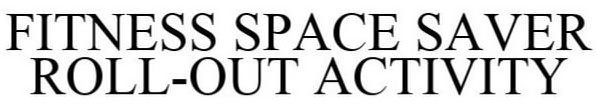 FITNESS SPACE SAVER ROLL-OUT ACTIVITY