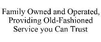 FAMILY OWNED AND OPERATED, PROVIDING OLD-FASHIONED SERVICE YOU CAN TRUST