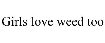 GIRLS LOVE WEED TOO