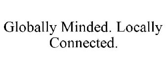 GLOBALLY MINDED. LOCALLY CONNECTED.