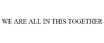 WE ARE ALL IN THIS TOGETHER