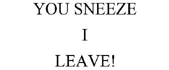 YOU SNEEZE I LEAVE!