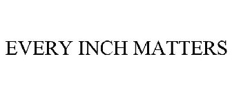 EVERY INCH MATTERS