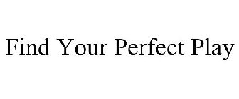 FIND YOUR PERFECT PLAY