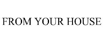 FROM YOUR HOUSE