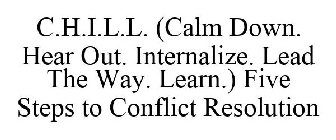 C.H.I.L.L. (CALM DOWN. HEAR OUT. INTERNALIZE. LEAD THE WAY. LEARN.) FIVE STEPS TO CONFLICT RESOLUTION