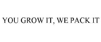 YOU GROW IT, WE PACK IT