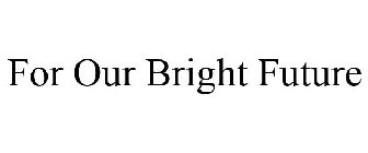 FOR OUR BRIGHT FUTURE