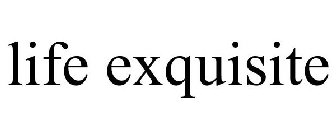 LIFE EXQUISITE
