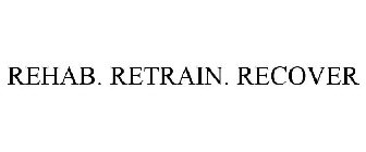 REHAB. RETRAIN. RECOVER