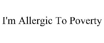 I'M ALLERGIC TO POVERTY