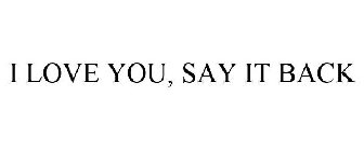 I LOVE YOU, SAY IT BACK