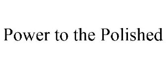 POWER TO THE POLISHED