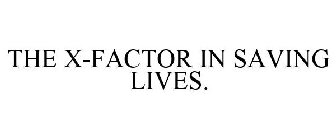 THE X-FACTOR IN SAVING LIVES.