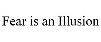 FEAR IS AN ILLUSION