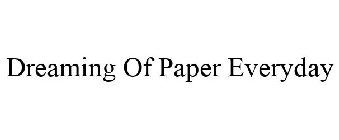 DREAMING OF PAPER EVERYDAY