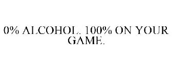 0% ALCOHOL. 100% ON YOUR GAME.