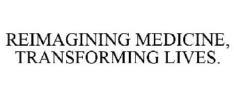 REIMAGINING MEDICINE, TRANSFORMING LIVES.