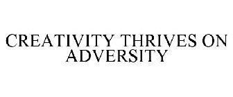 CREATIVITY THRIVES ON ADVERSITY