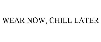 WEAR NOW, CHILL LATER