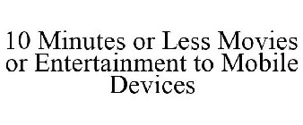 10 MINUTES OR LESS MOVIES OR ENTERTAINMENT TO MOBILE DEVICES