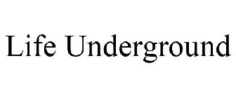 LIFE UNDERGROUND