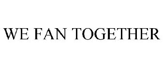 WE FAN TOGETHER