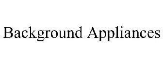 BACKGROUND APPLIANCES
