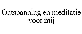 ONTSPANNING EN MEDITATIE VOOR MIJ