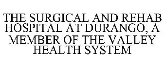 THE SURGICAL AND REHAB HOSPITAL AT DURANGO, A MEMBER OF THE VALLEY HEALTH SYSTEM