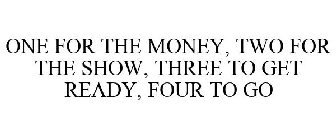 ONE FOR THE MONEY, TWO FOR THE SHOW, THREE TO GET READY, FOUR TO GO