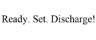 READY. SET. DISCHARGE!