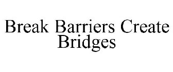 BREAK BARRIERS CREATE BRIDGES