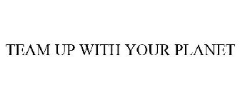 TEAM UP WITH YOUR PLANET
